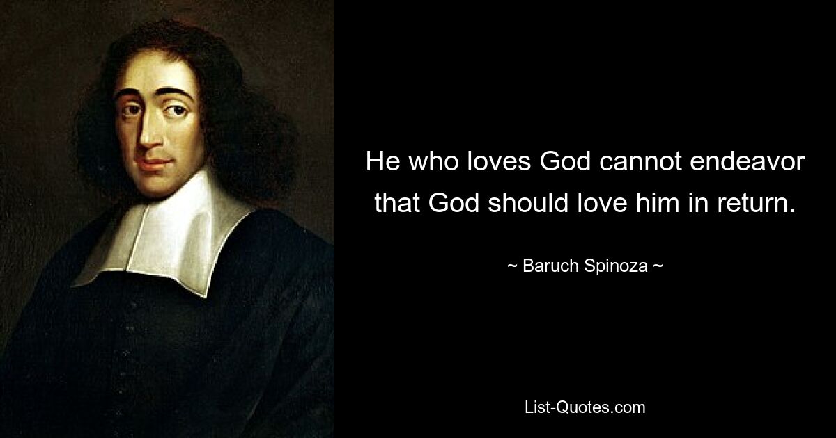 He who loves God cannot endeavor that God should love him in return. — © Baruch Spinoza