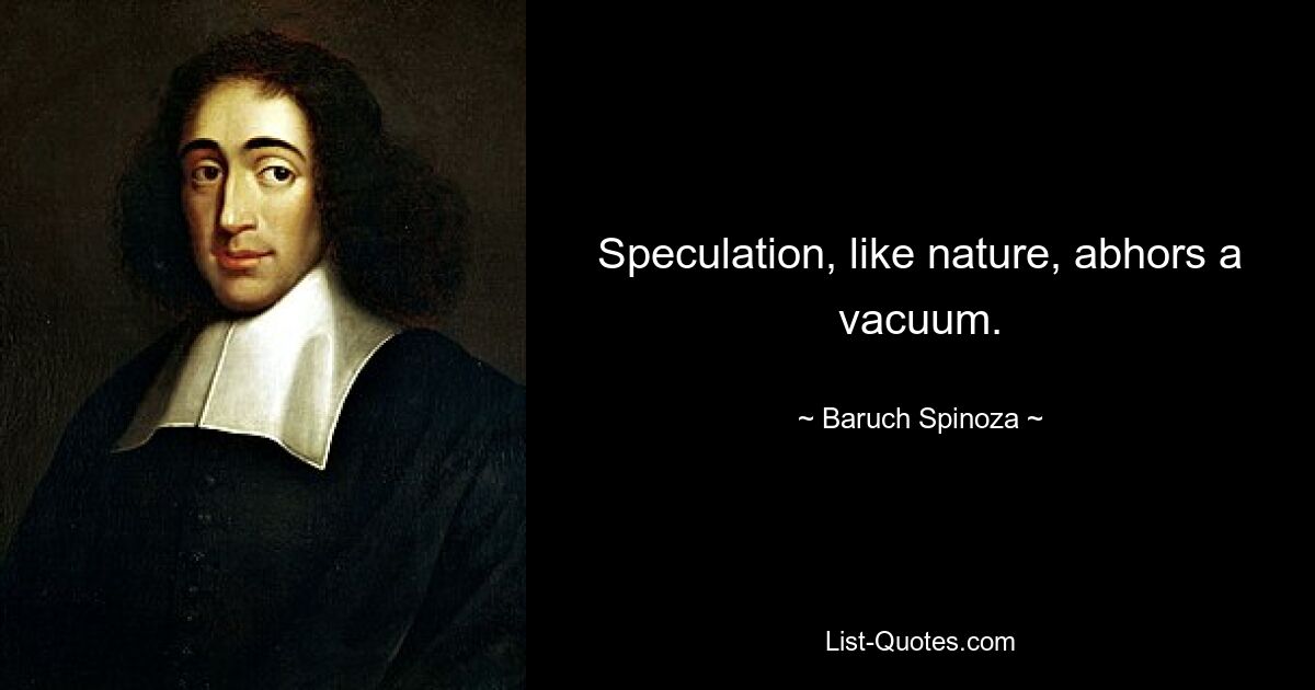 Speculation, like nature, abhors a vacuum. — © Baruch Spinoza