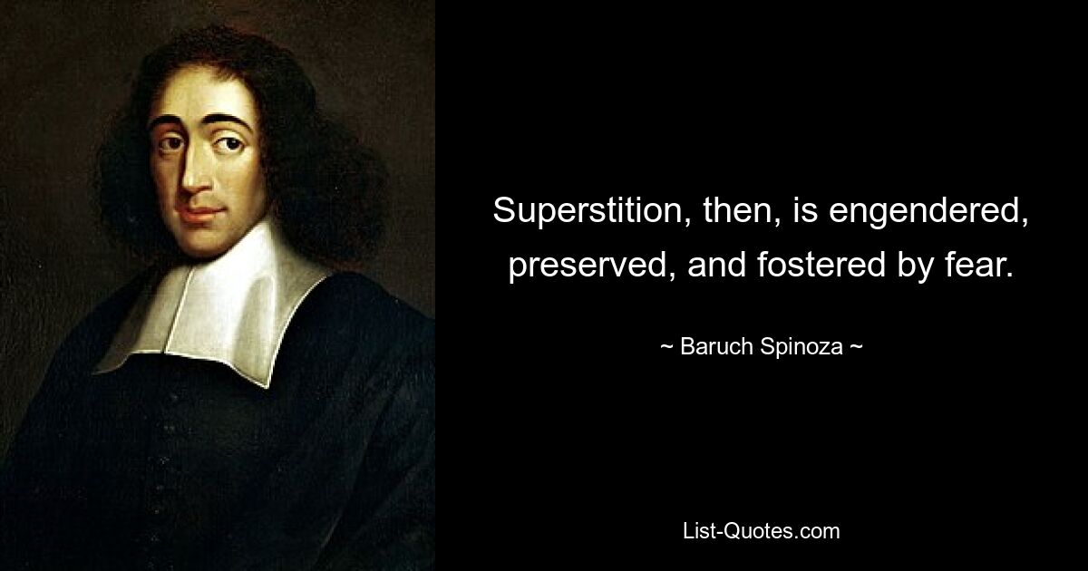 Superstition, then, is engendered, preserved, and fostered by fear. — © Baruch Spinoza