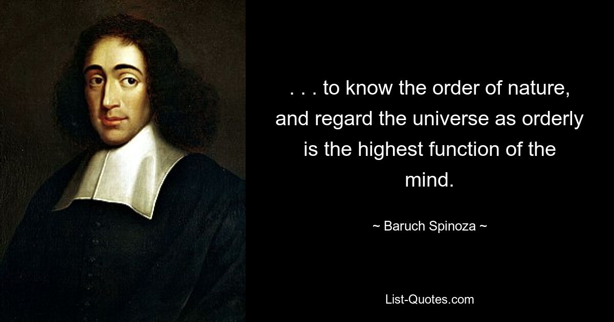 . . . to know the order of nature, and regard the universe as orderly is the highest function of the mind. — © Baruch Spinoza