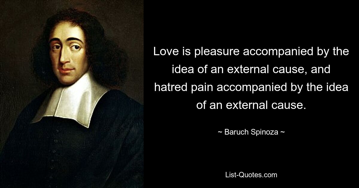 Love is pleasure accompanied by the idea of an external cause, and hatred pain accompanied by the idea of an external cause. — © Baruch Spinoza