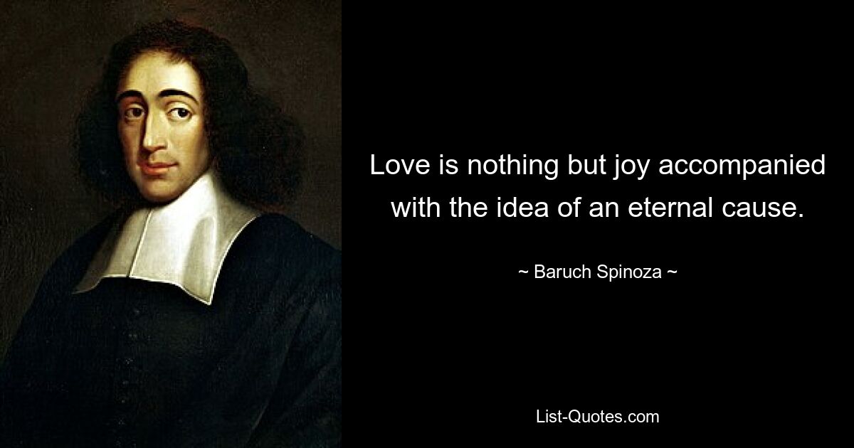 Love is nothing but joy accompanied with the idea of an eternal cause. — © Baruch Spinoza