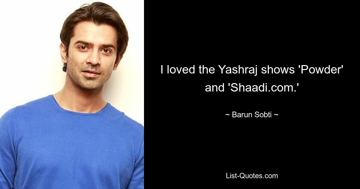 I loved the Yashraj shows 'Powder' and 'Shaadi.com.' — © Barun Sobti