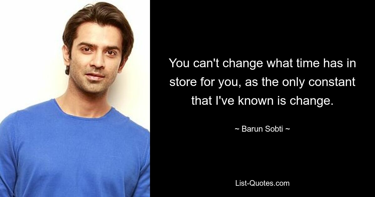 You can't change what time has in store for you, as the only constant that I've known is change. — © Barun Sobti