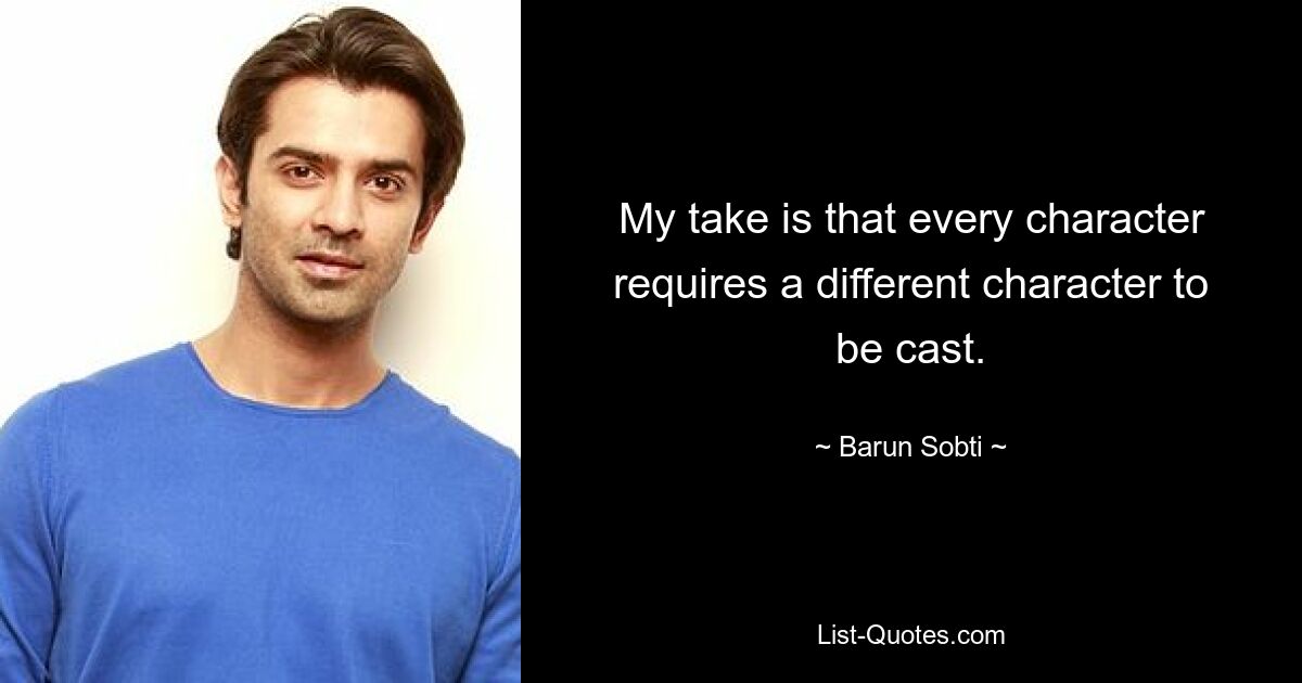 My take is that every character requires a different character to be cast. — © Barun Sobti