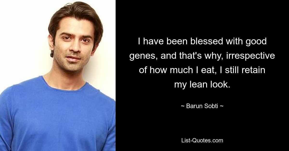 I have been blessed with good genes, and that's why, irrespective of how much I eat, I still retain my lean look. — © Barun Sobti