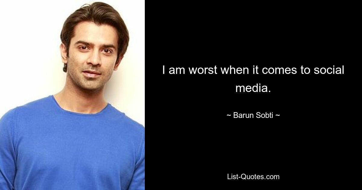 I am worst when it comes to social media. — © Barun Sobti