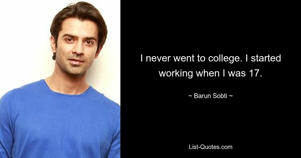 I never went to college. I started working when I was 17. — © Barun Sobti