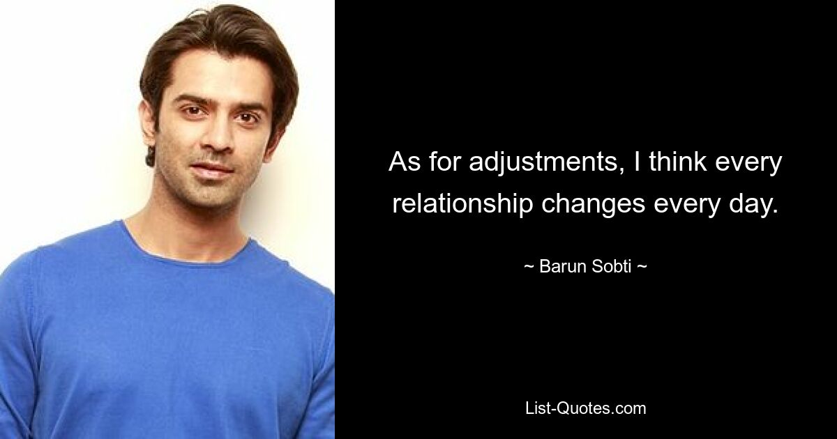 As for adjustments, I think every relationship changes every day. — © Barun Sobti