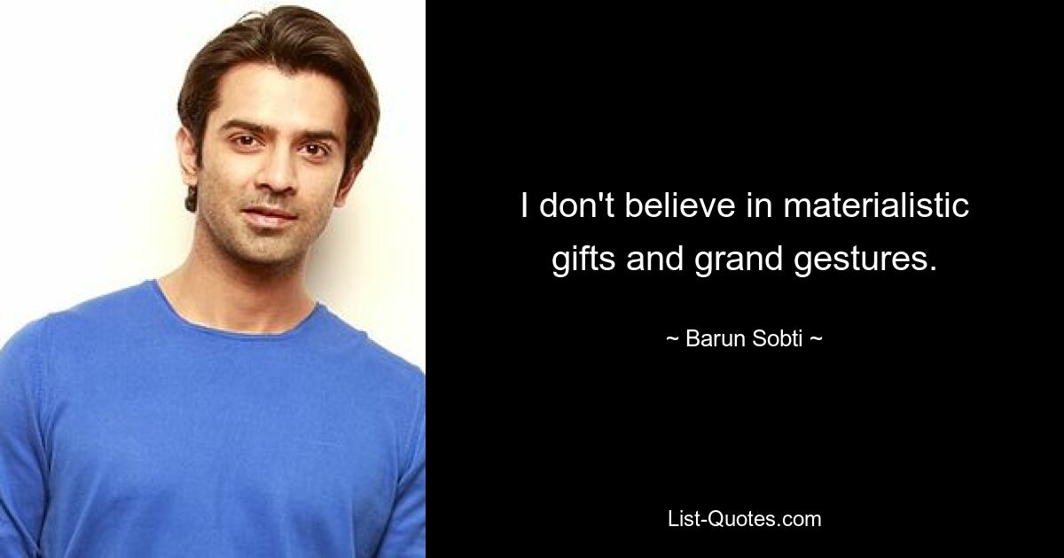 I don't believe in materialistic gifts and grand gestures. — © Barun Sobti