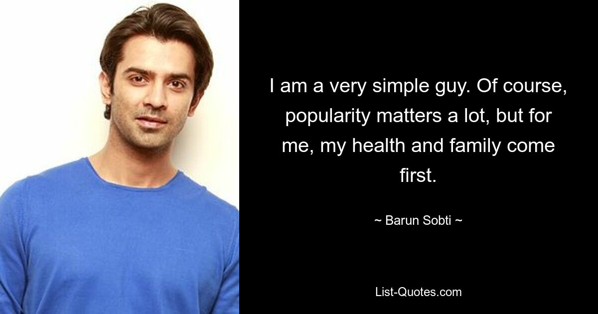 I am a very simple guy. Of course, popularity matters a lot, but for me, my health and family come first. — © Barun Sobti