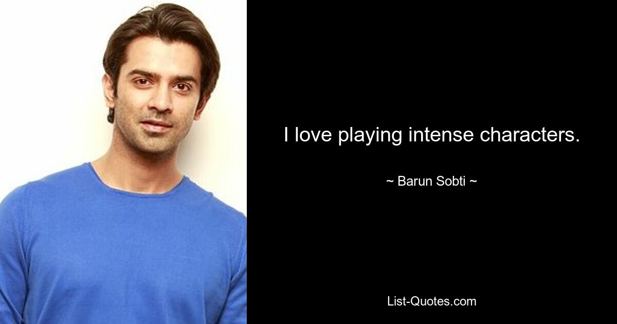 I love playing intense characters. — © Barun Sobti