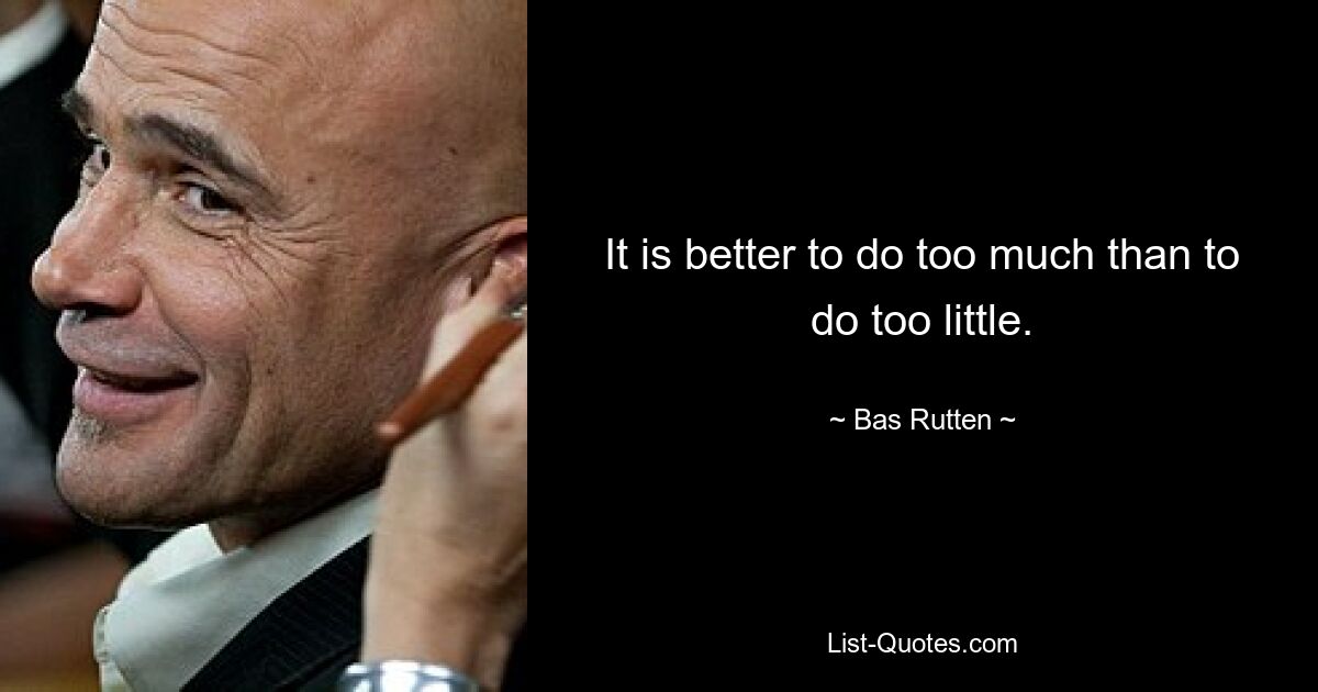 It is better to do too much than to do too little. — © Bas Rutten