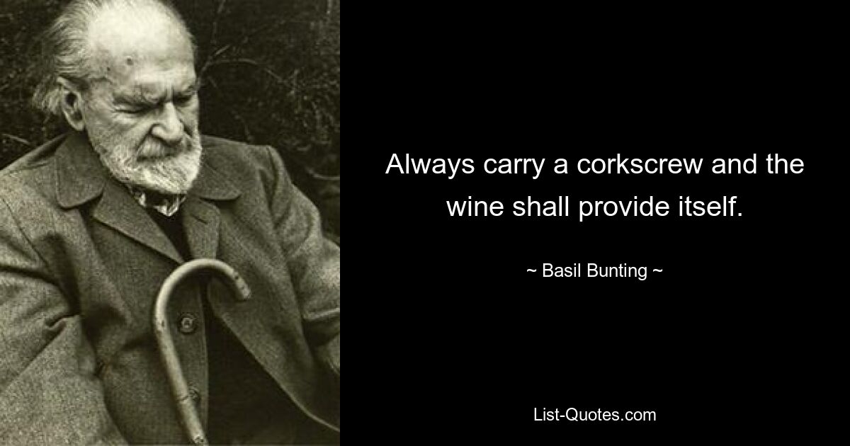 Always carry a corkscrew and the wine shall provide itself. — © Basil Bunting