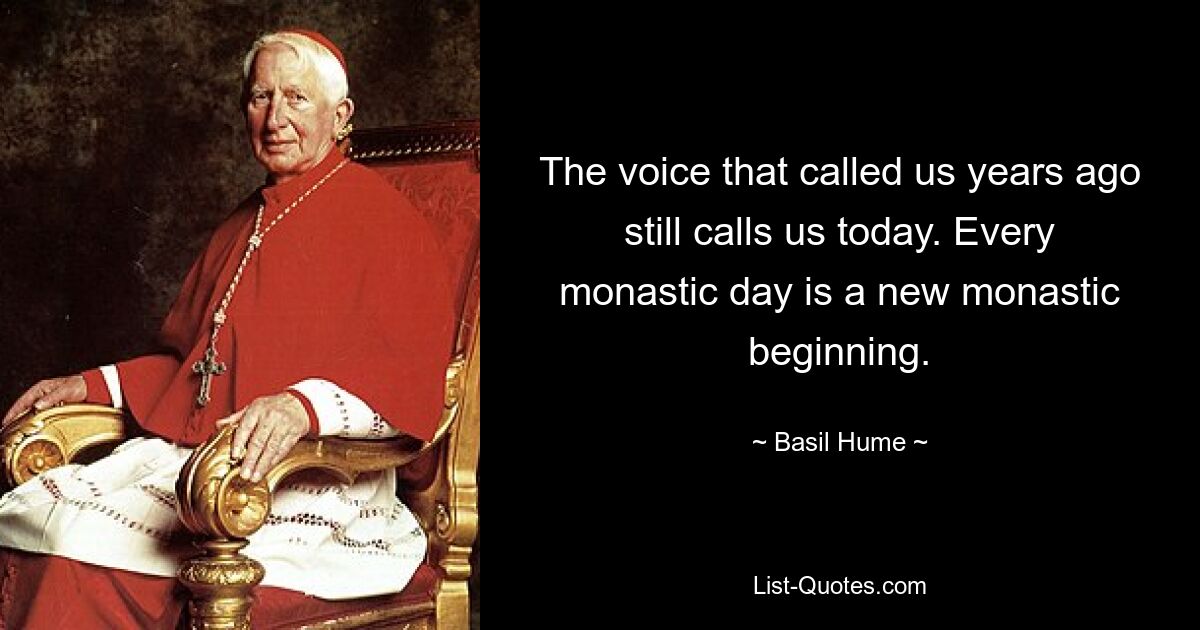 The voice that called us years ago still calls us today. Every monastic day is a new monastic beginning. — © Basil Hume