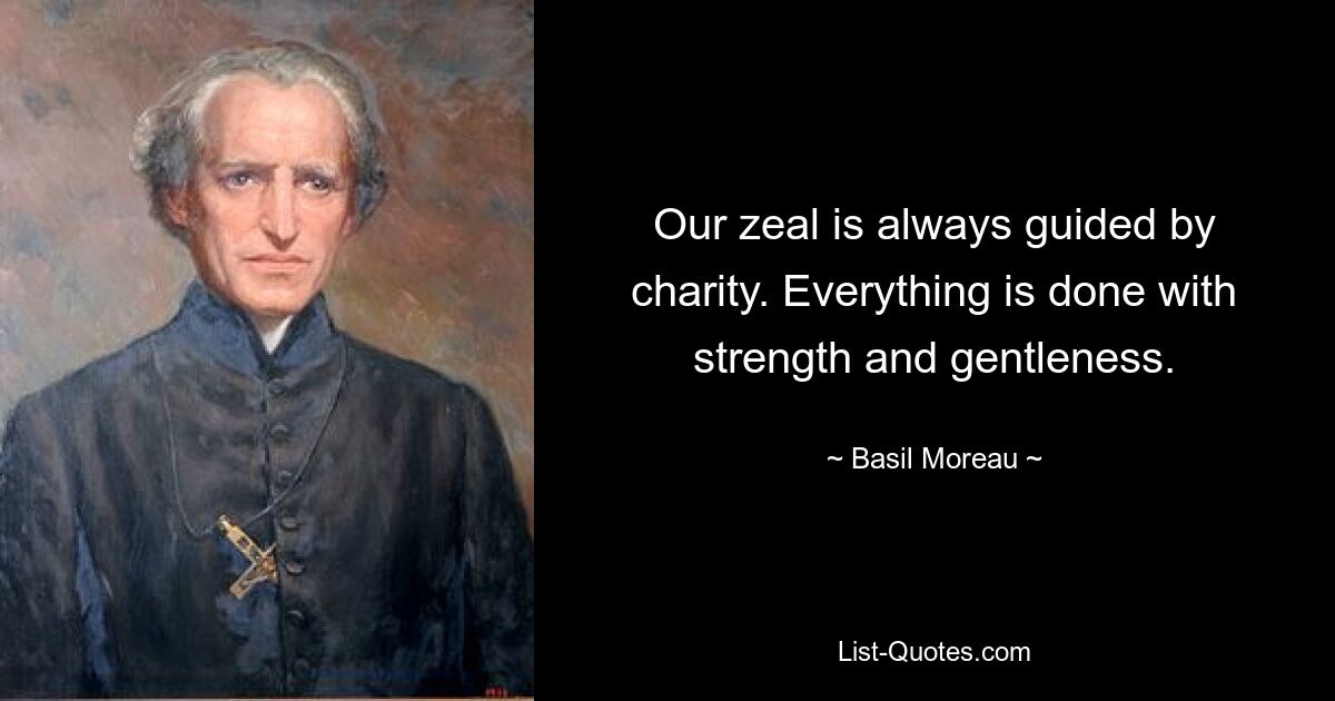 Our zeal is always guided by charity. Everything is done with strength and gentleness. — © Basil Moreau