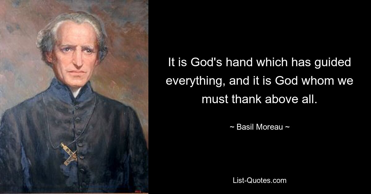 It is God's hand which has guided everything, and it is God whom we must thank above all. — © Basil Moreau