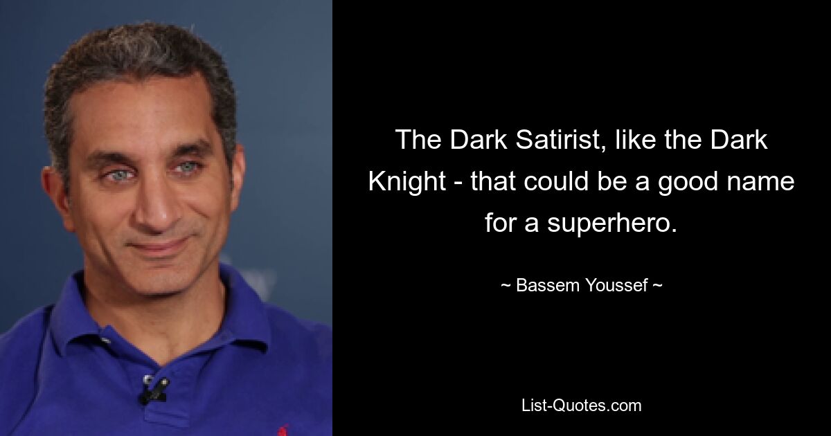 The Dark Satirist, like the Dark Knight - that could be a good name for a superhero. — © Bassem Youssef