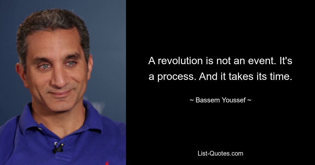 A revolution is not an event. It's a process. And it takes its time. — © Bassem Youssef