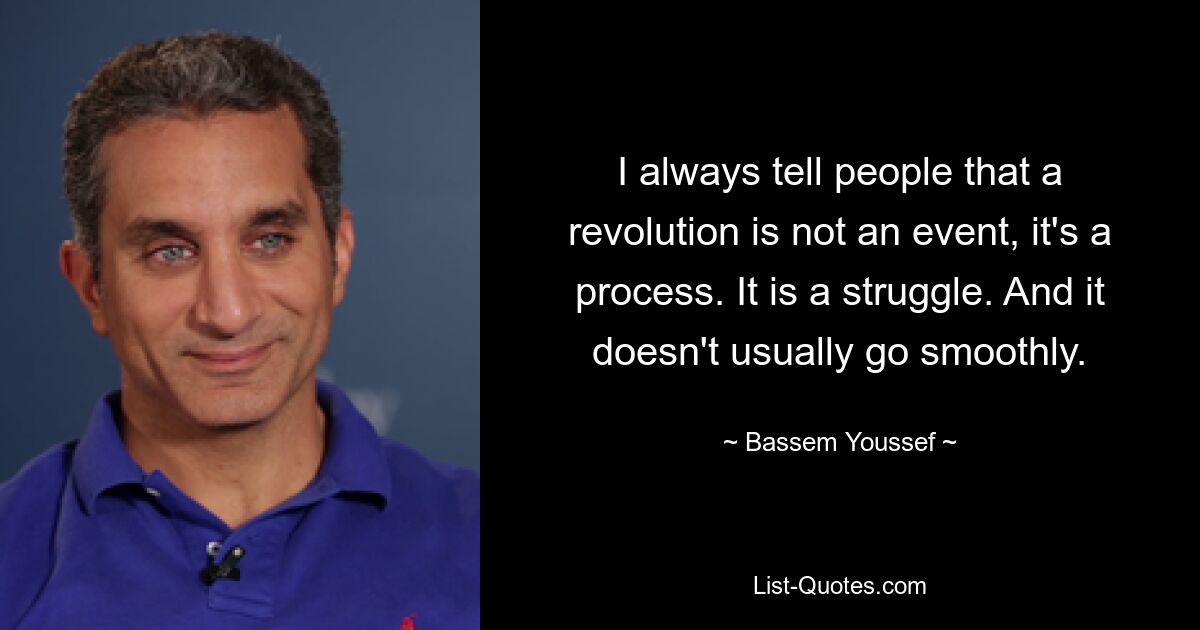 I always tell people that a revolution is not an event, it's a process. It is a struggle. And it doesn't usually go smoothly. — © Bassem Youssef