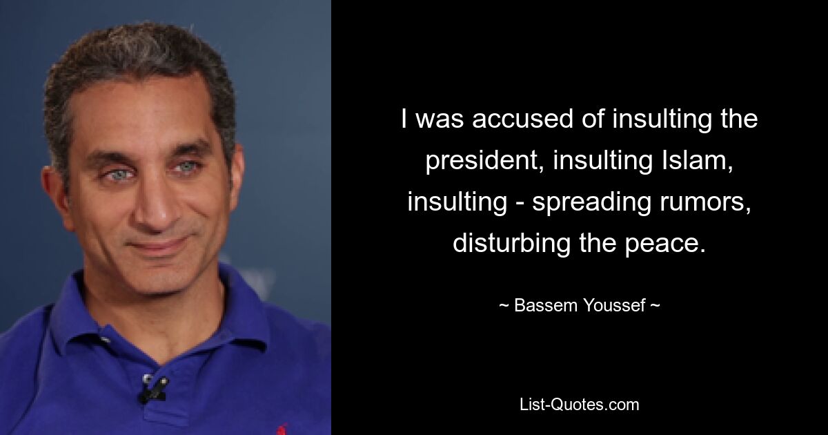 I was accused of insulting the president, insulting Islam, insulting - spreading rumors, disturbing the peace. — © Bassem Youssef