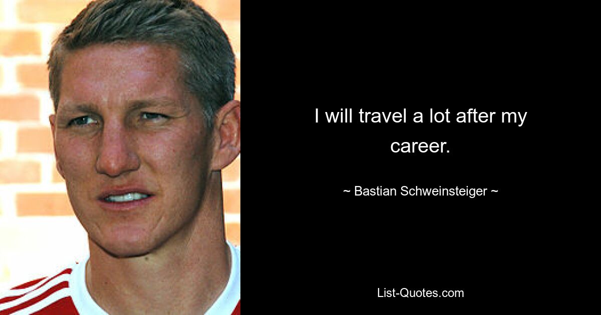 I will travel a lot after my career. — © Bastian Schweinsteiger