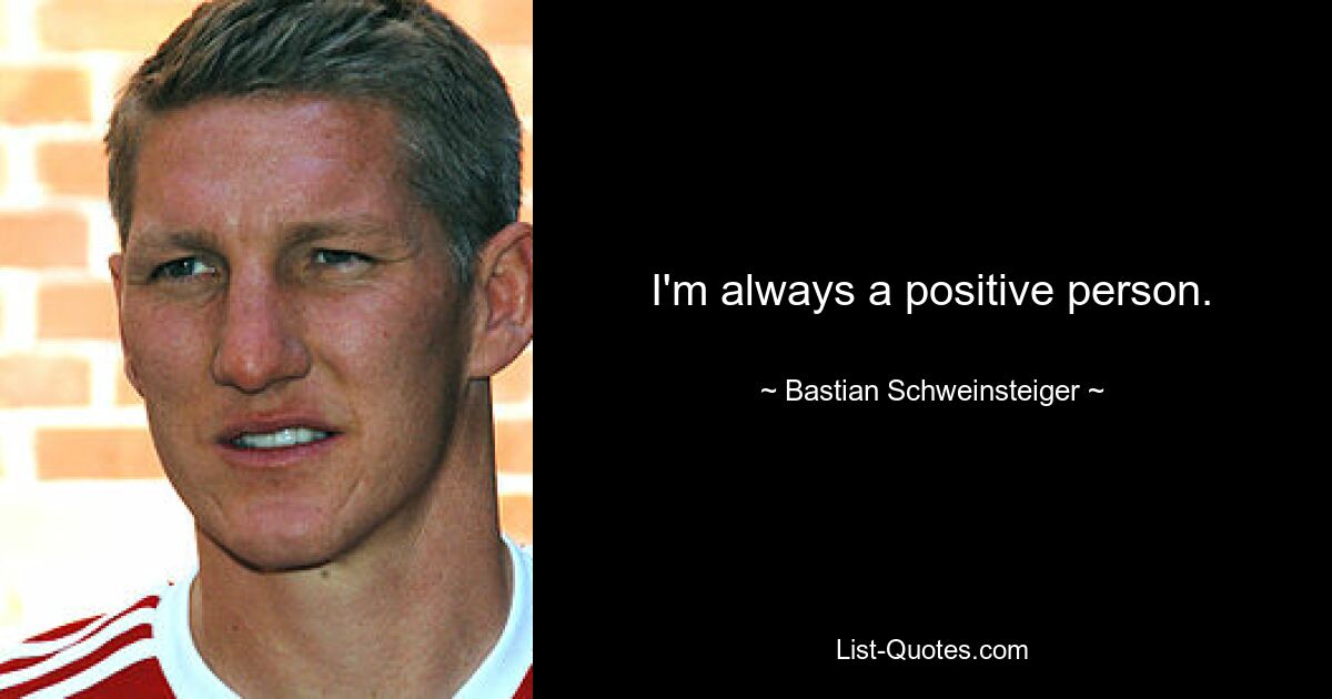 I'm always a positive person. — © Bastian Schweinsteiger