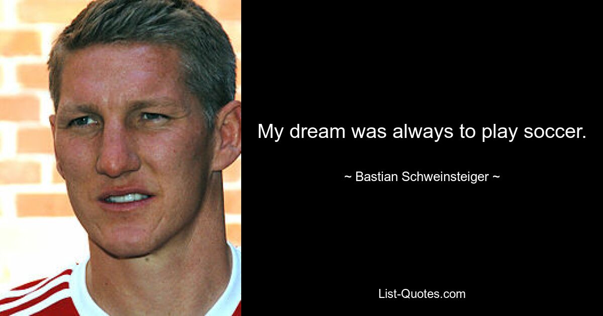 My dream was always to play soccer. — © Bastian Schweinsteiger