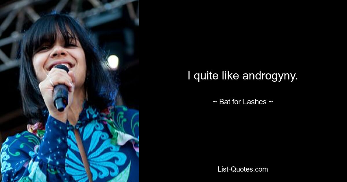 I quite like androgyny. — © Bat for Lashes