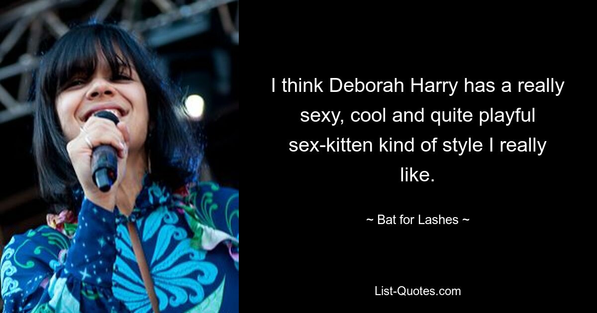 I think Deborah Harry has a really sexy, cool and quite playful sex-kitten kind of style I really like. — © Bat for Lashes