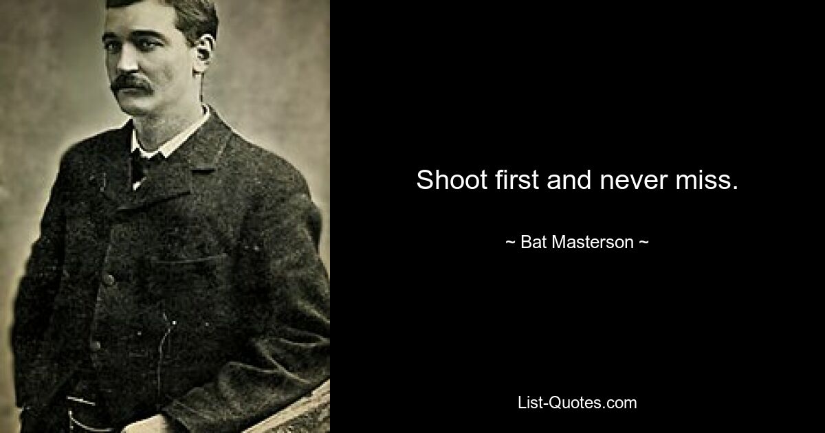 Shoot first and never miss. — © Bat Masterson