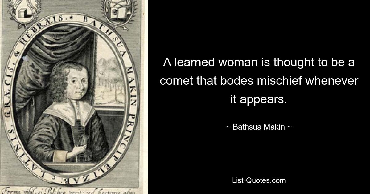 A learned woman is thought to be a comet that bodes mischief whenever it appears. — © Bathsua Makin