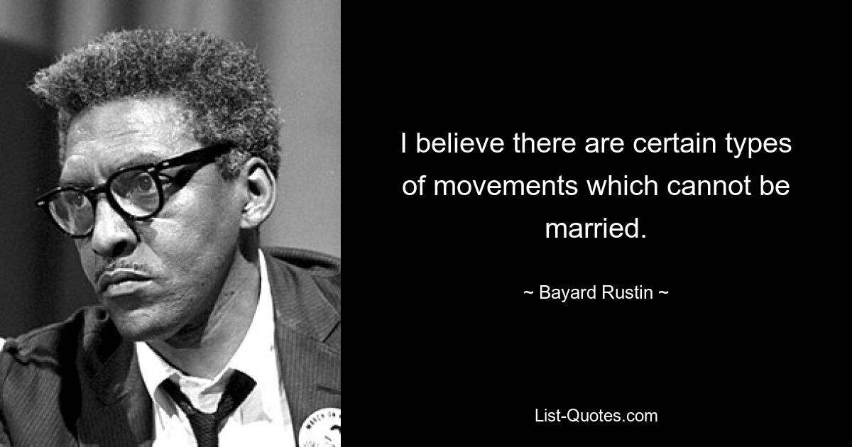 I believe there are certain types of movements which cannot be married. — © Bayard Rustin