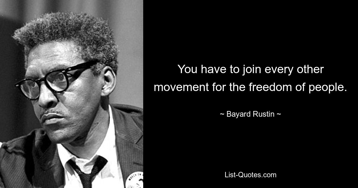 You have to join every other movement for the freedom of people. — © Bayard Rustin