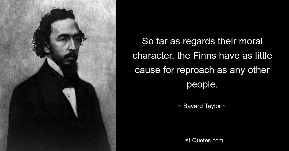 So far as regards their moral character, the Finns have as little cause for reproach as any other people. — © Bayard Taylor