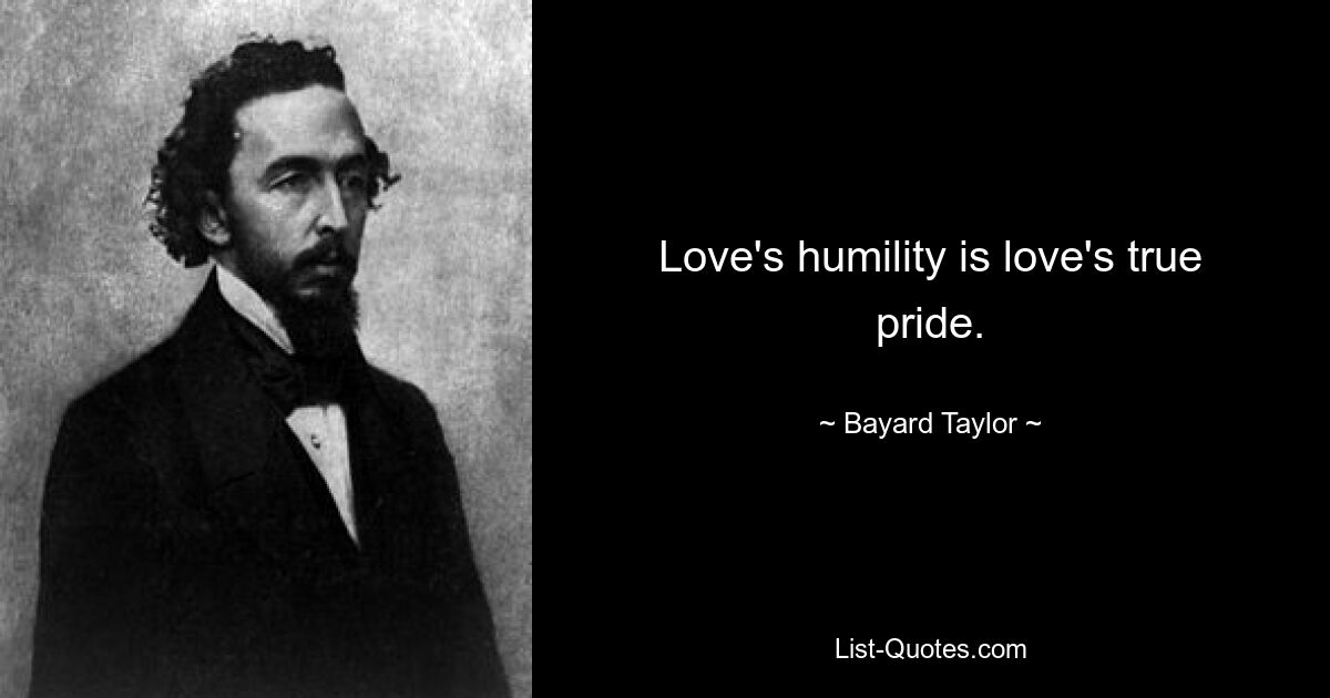 Love's humility is love's true pride. — © Bayard Taylor