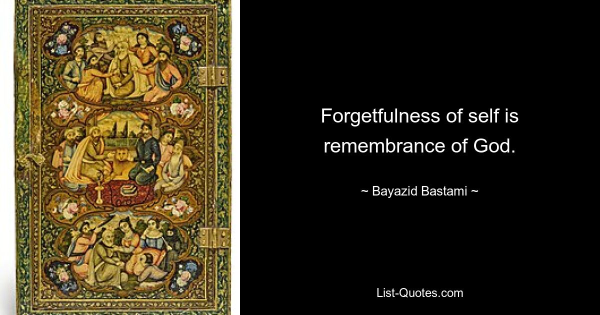 Forgetfulness of self is remembrance of God. — © Bayazid Bastami