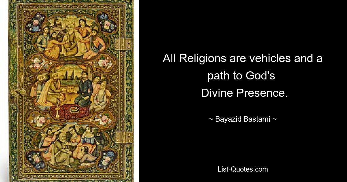 All Religions are vehicles and a path to God's 
 Divine Presence. — © Bayazid Bastami