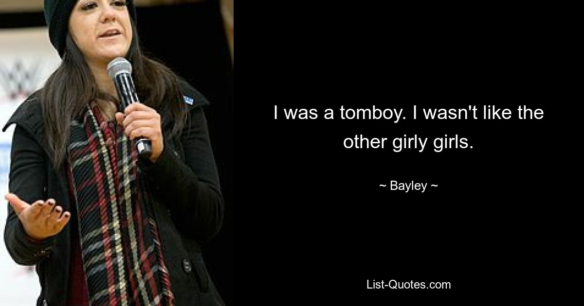 I was a tomboy. I wasn't like the other girly girls. — © Bayley