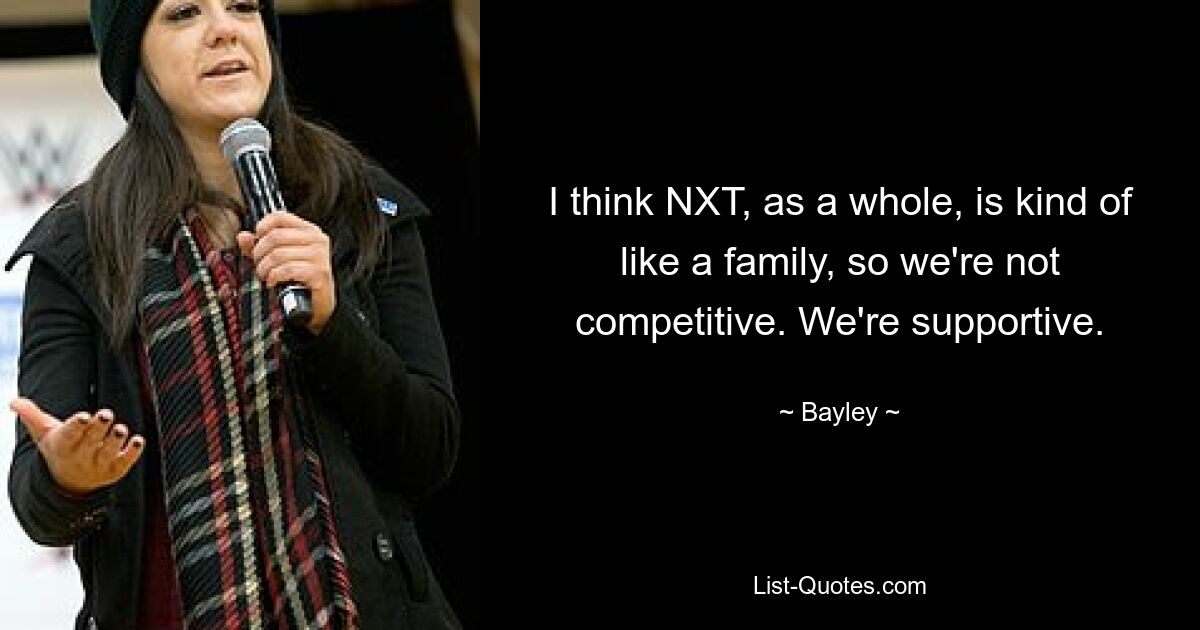 I think NXT, as a whole, is kind of like a family, so we're not competitive. We're supportive. — © Bayley