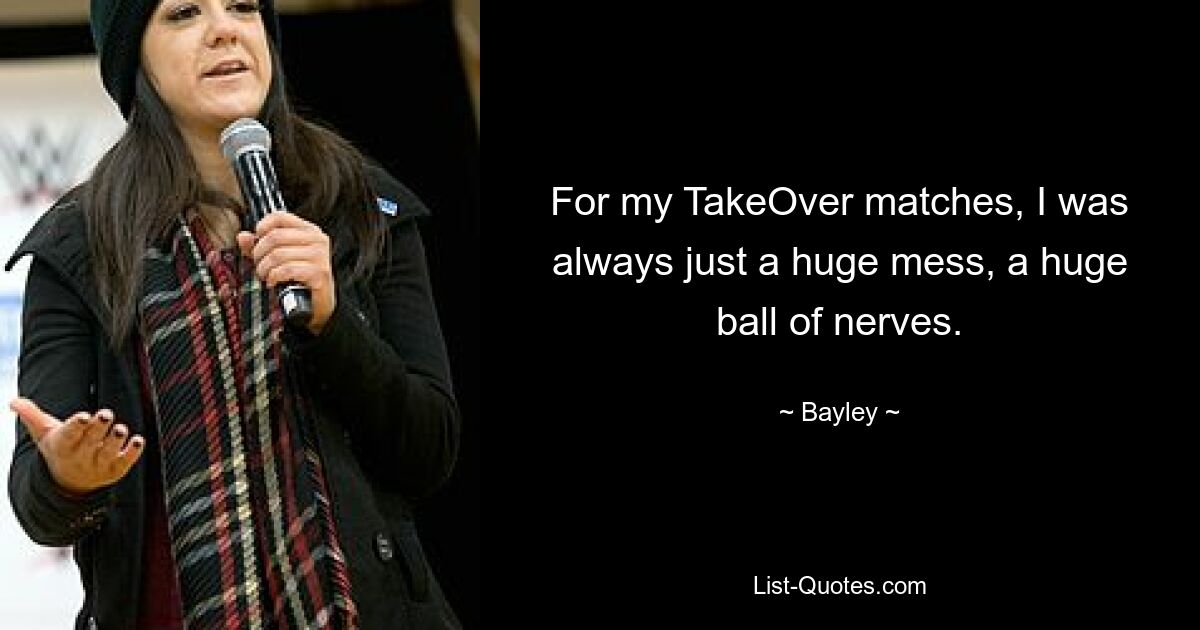 For my TakeOver matches, I was always just a huge mess, a huge ball of nerves. — © Bayley