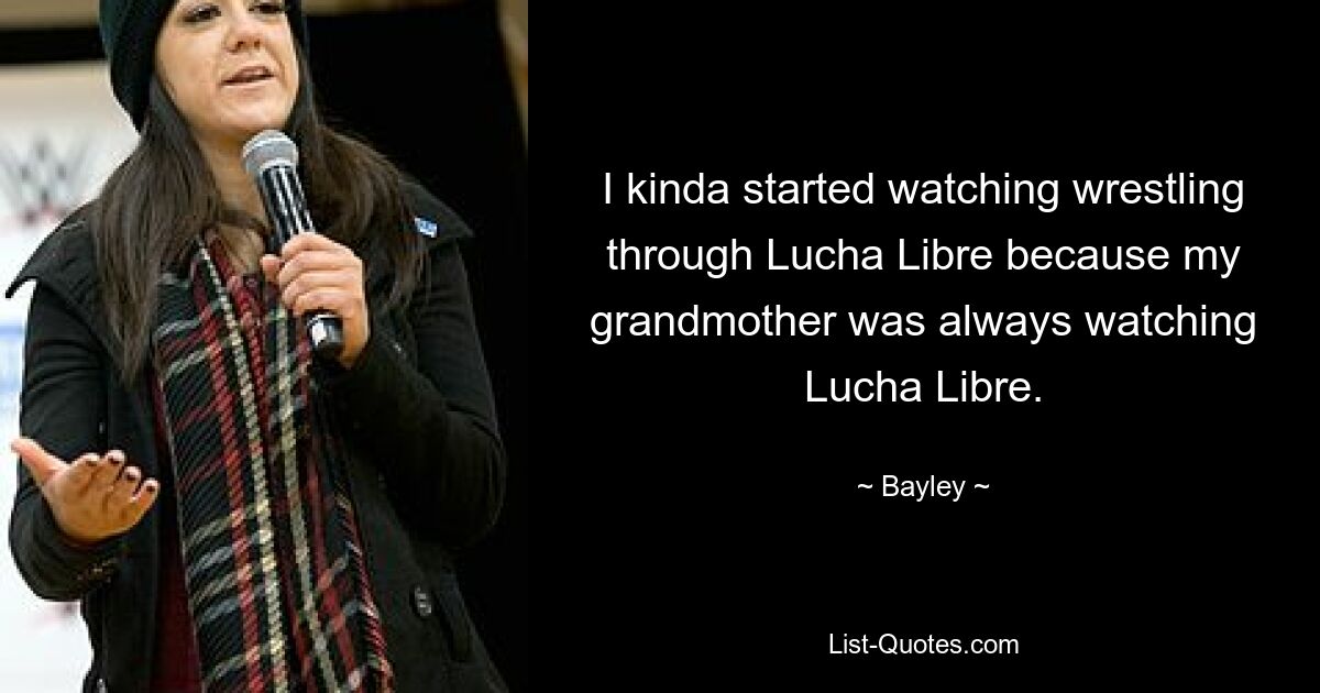 I kinda started watching wrestling through Lucha Libre because my grandmother was always watching Lucha Libre. — © Bayley