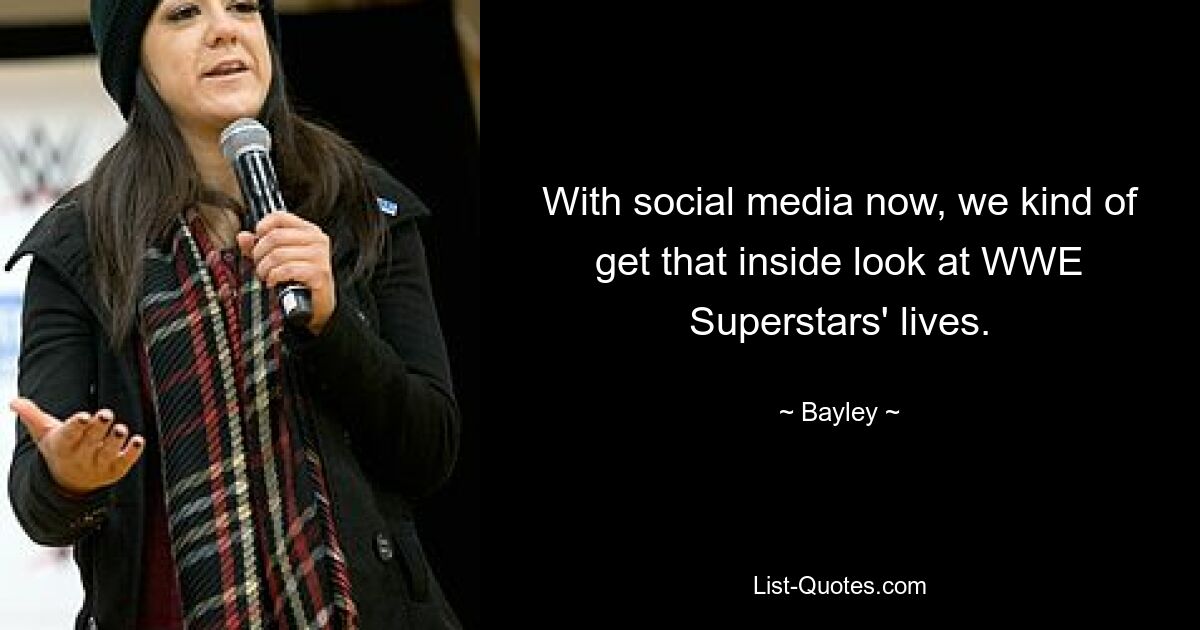 With social media now, we kind of get that inside look at WWE Superstars' lives. — © Bayley