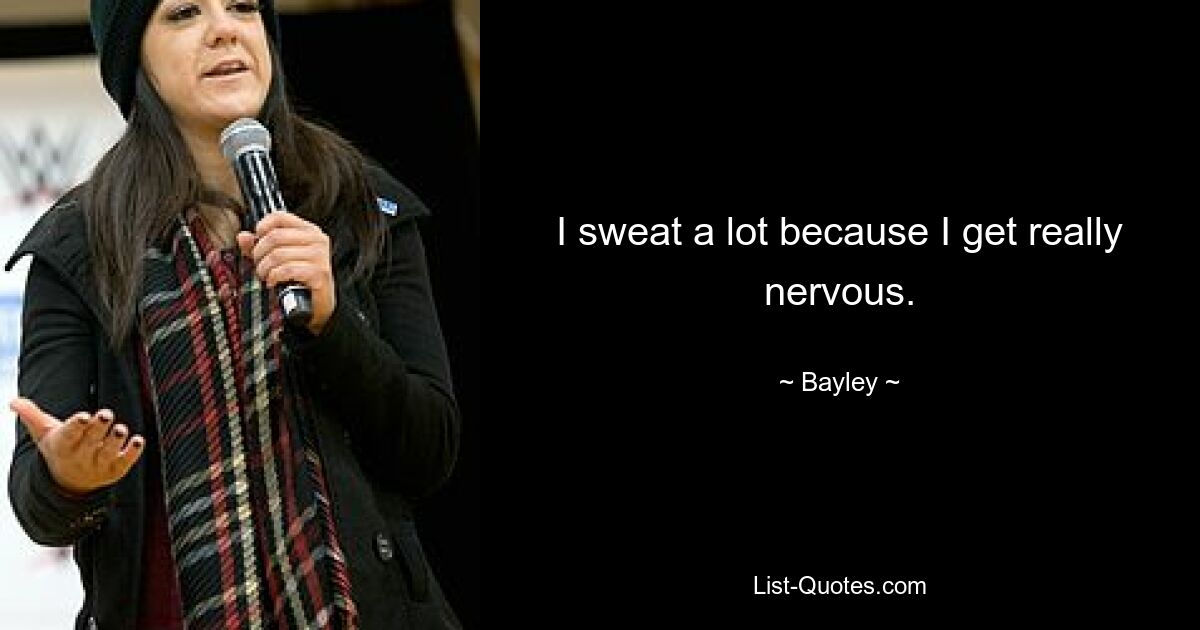 I sweat a lot because I get really nervous. — © Bayley