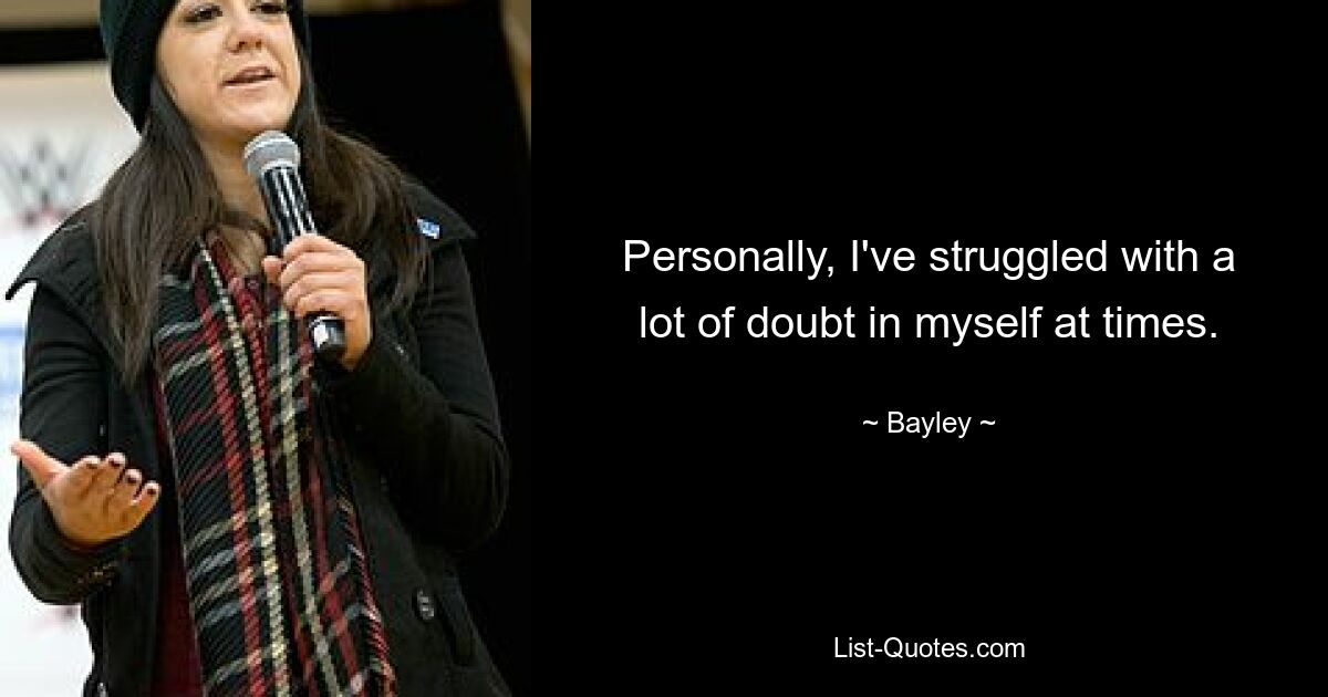 Personally, I've struggled with a lot of doubt in myself at times. — © Bayley