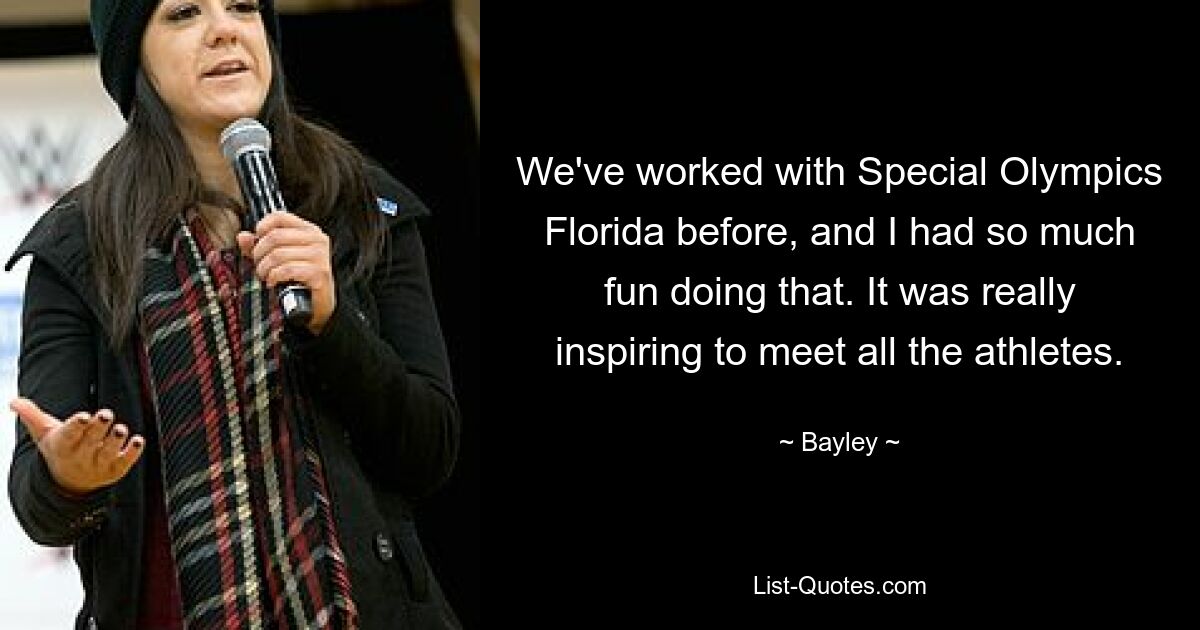 We've worked with Special Olympics Florida before, and I had so much fun doing that. It was really inspiring to meet all the athletes. — © Bayley