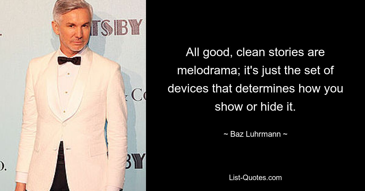 All good, clean stories are melodrama; it's just the set of devices that determines how you show or hide it. — © Baz Luhrmann