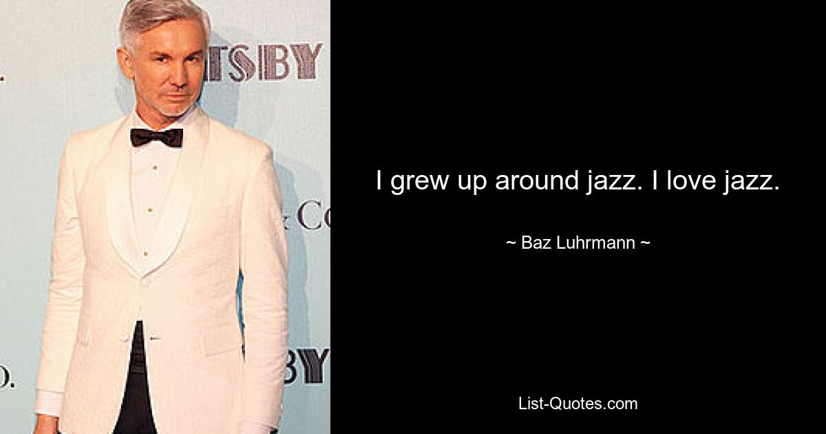 I grew up around jazz. I love jazz. — © Baz Luhrmann