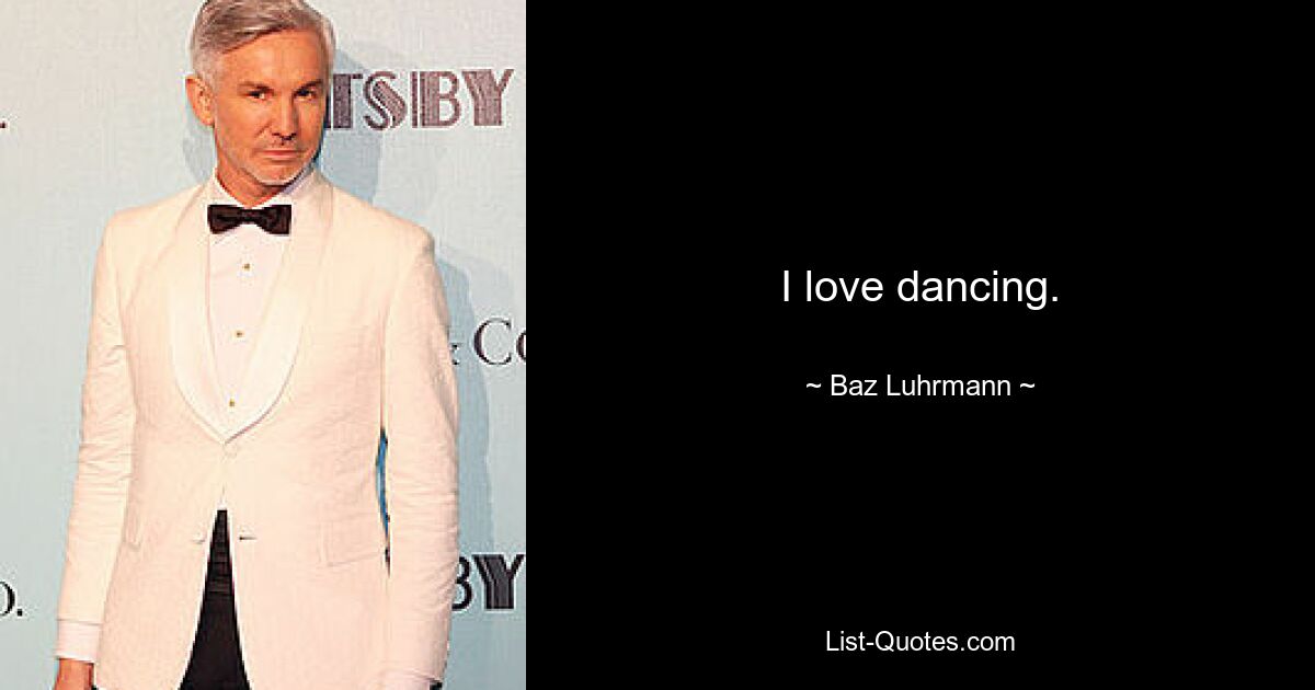 I love dancing. — © Baz Luhrmann