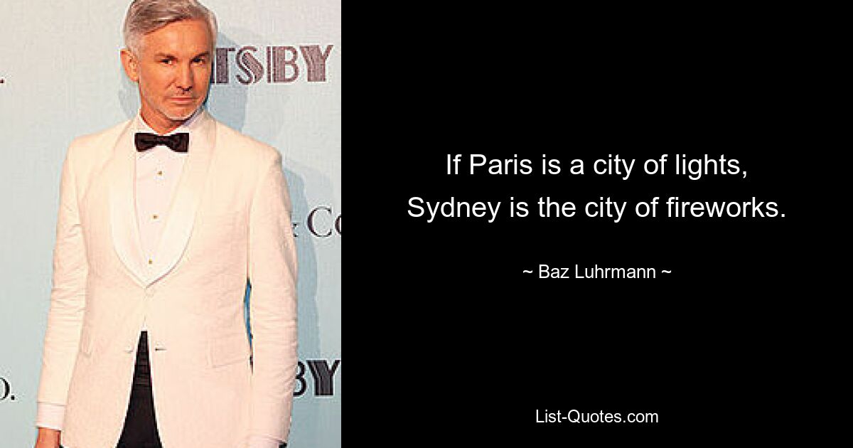 If Paris is a city of lights, Sydney is the city of fireworks. — © Baz Luhrmann